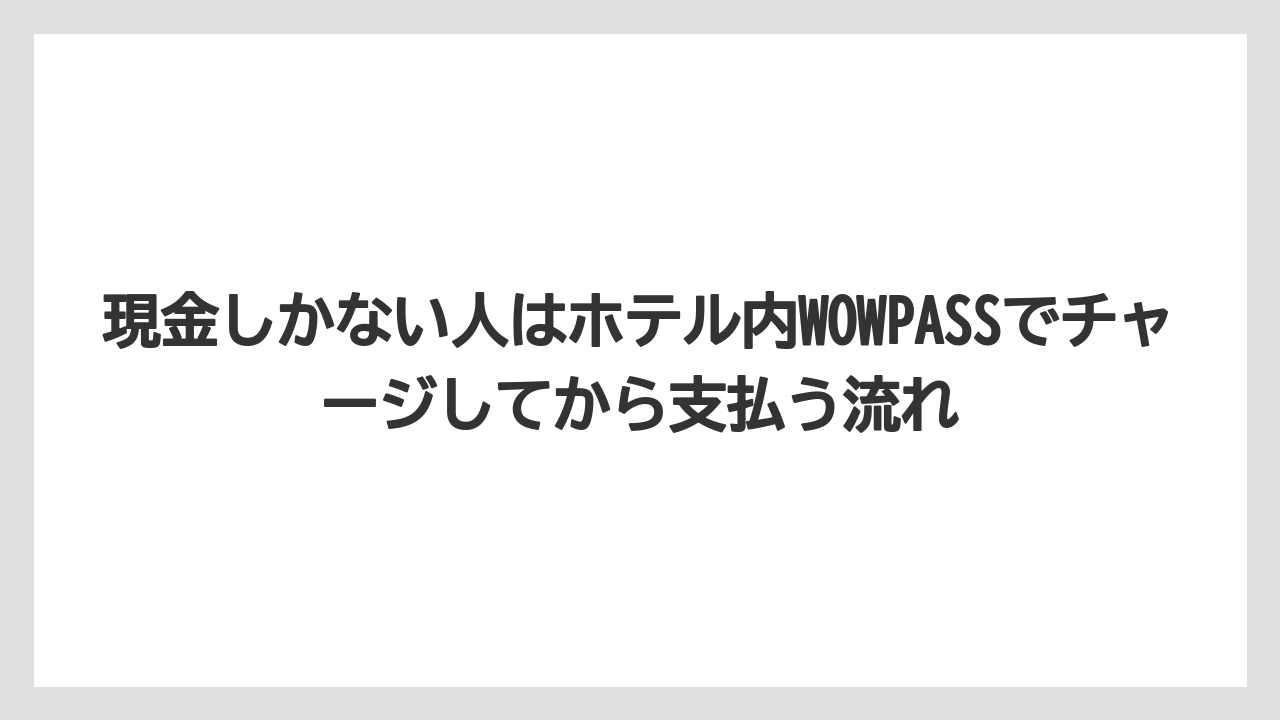 【リゾート】【宿泊】【旅】現金しかない人はホテル内WOWPASSでチャージしてから支払う流れ