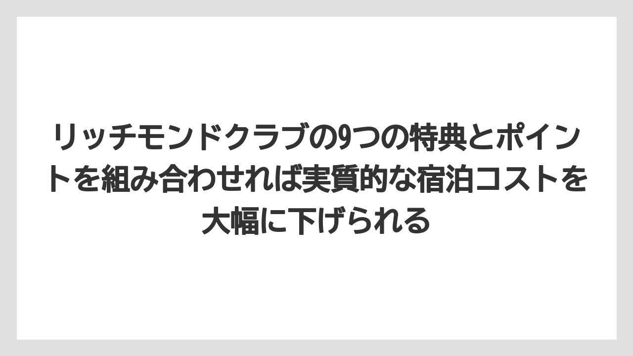 【リゾート】【宿泊】【旅】リッチモンドクラブの9つの特典とポイントを組み合わせれば実質的な宿泊コストを大幅に下げられる