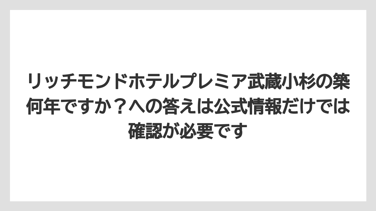 【リゾート】【宿泊】【旅】リッチモンドホテルプレミア武蔵小杉の築何年ですか？への答えは公式情報だけでは確認が必要です