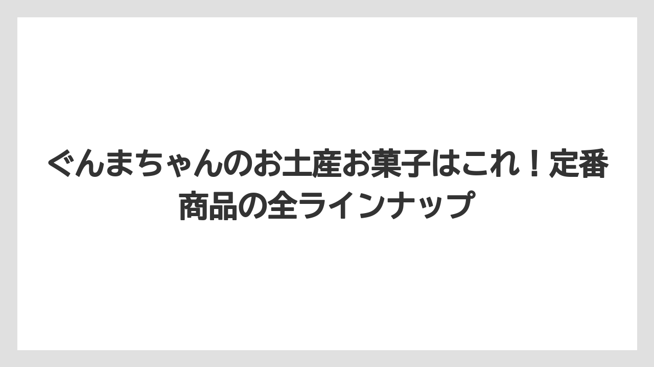 【リゾート】【宿泊】【旅】ぐんまちゃんのお土産お菓子はこれ！定番商品の全ラインナップ
