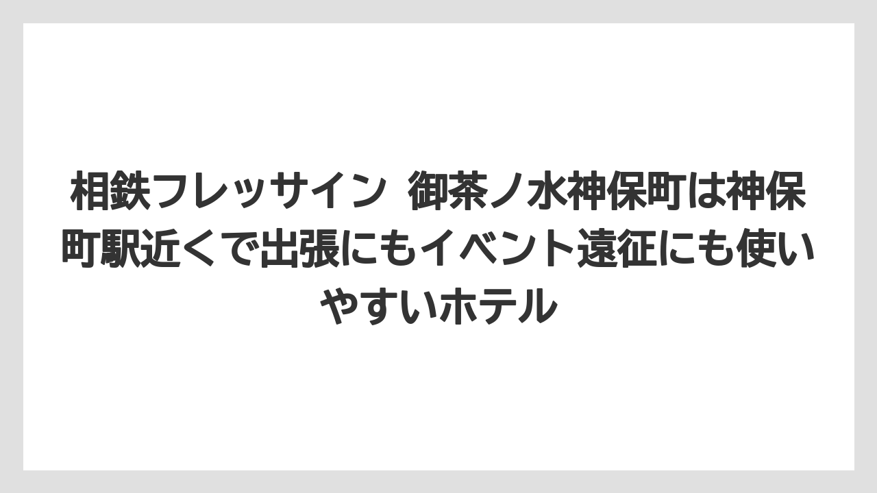 【リゾート】【宿泊】【旅】相鉄フレッサイン 御茶ノ水神保町は神保町駅近くで出張にもイベント遠征にも使いやすいホテル