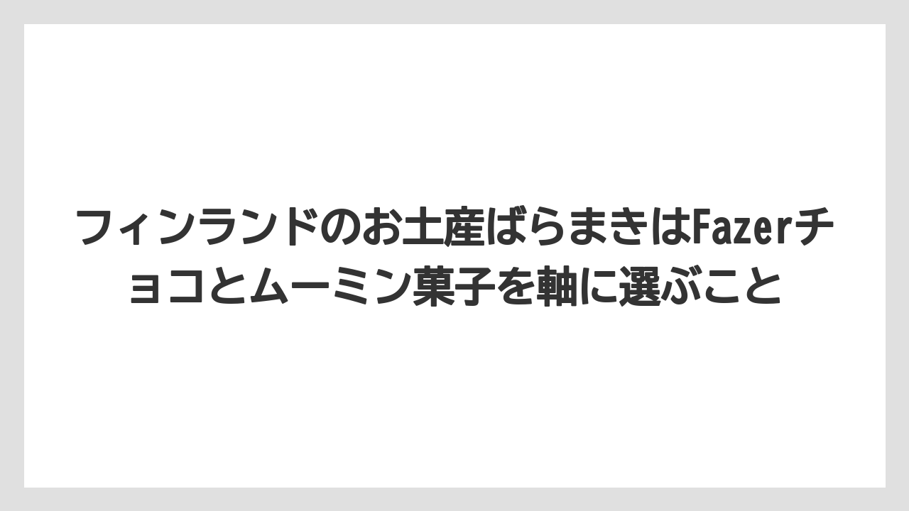 【リゾート】【宿泊】【旅】フィンランドのお土産ばらまきはFazerチョコとムーミン菓子を軸に選ぶこと