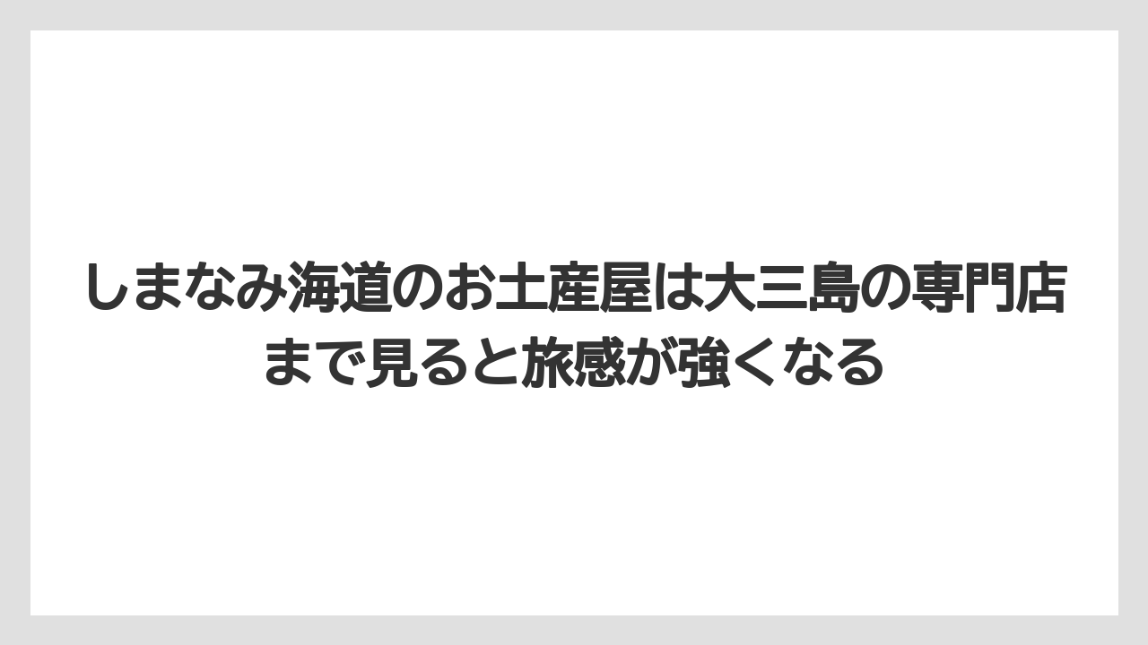 【リゾート】【宿泊】【旅】しまなみ海道のお土産屋は大三島の専門店まで見ると旅感が強くなる