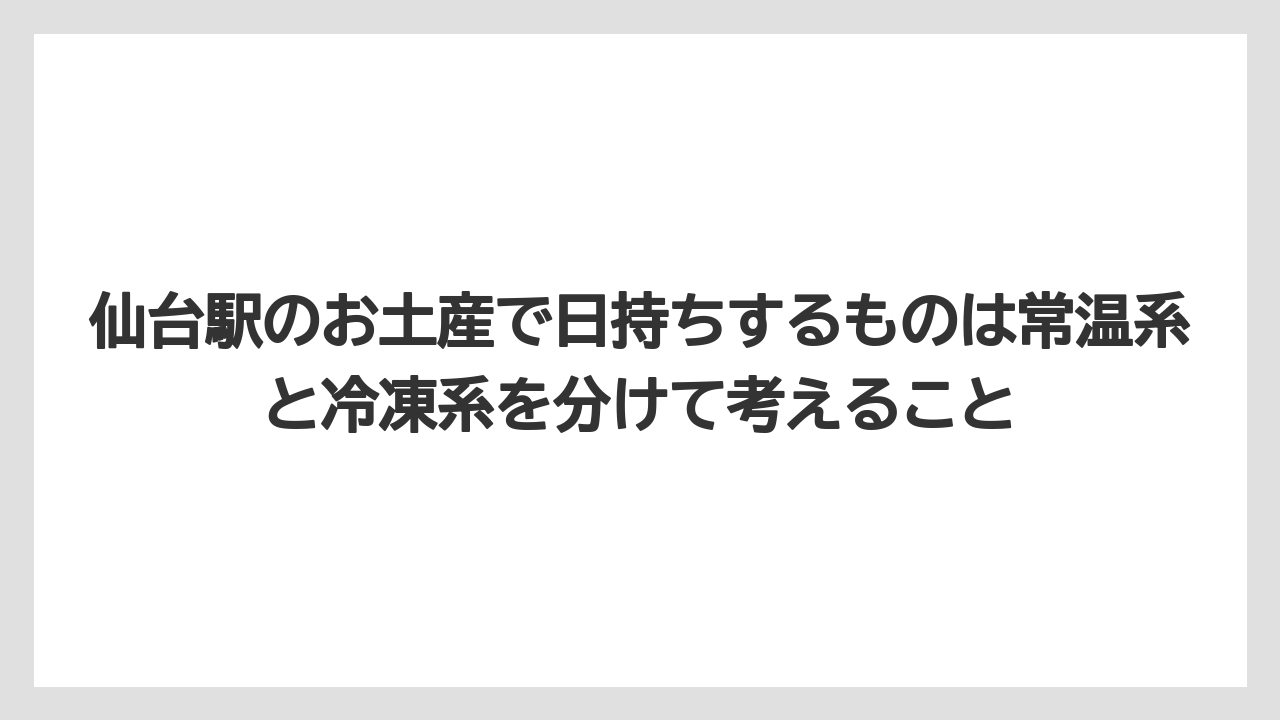 【リゾート】【宿泊】【旅】仙台駅のお土産で日持ちするものは常温系と冷凍系を分けて考えること