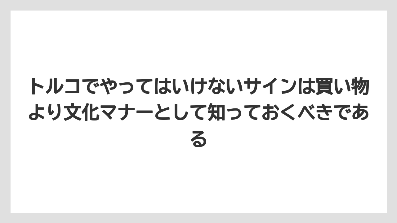 【リゾート】【宿泊】【旅】トルコでやってはいけないサインは買い物より文化マナーとして知っておくべきである