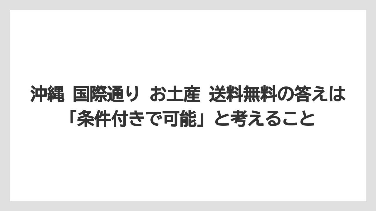 【リゾート】【宿泊】【旅】沖縄 国際通り お土産 送料無料の答えは「条件付きで可能」と考えること