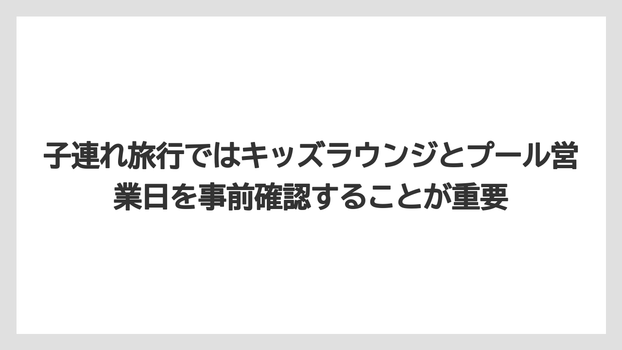 【リゾート】【宿泊】【旅】子連れ旅行ではキッズラウンジとプール営業日を事前確認することが重要