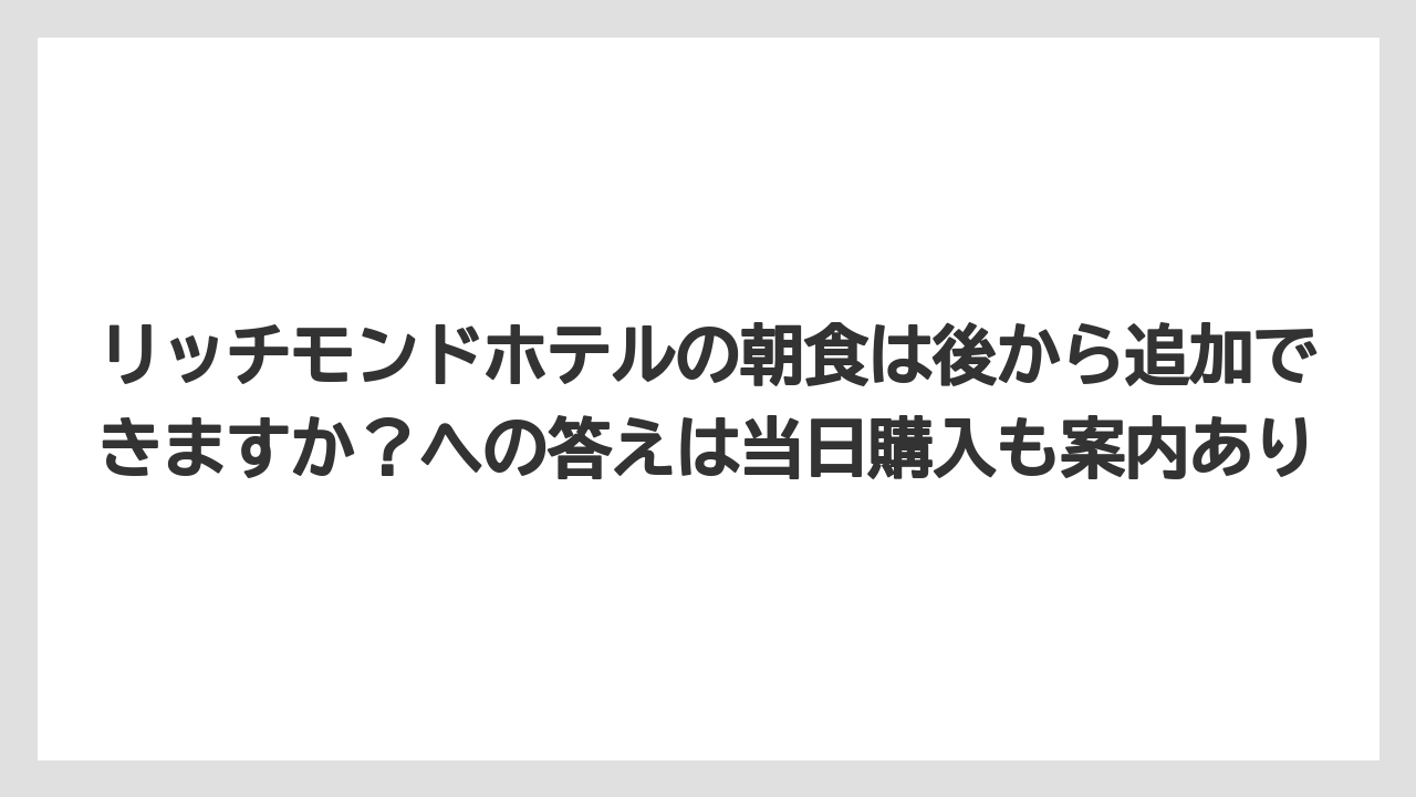【リゾート】【宿泊】【旅】リッチモンドホテルの朝食は後から追加できますか?への答えは当日購入も案内あり