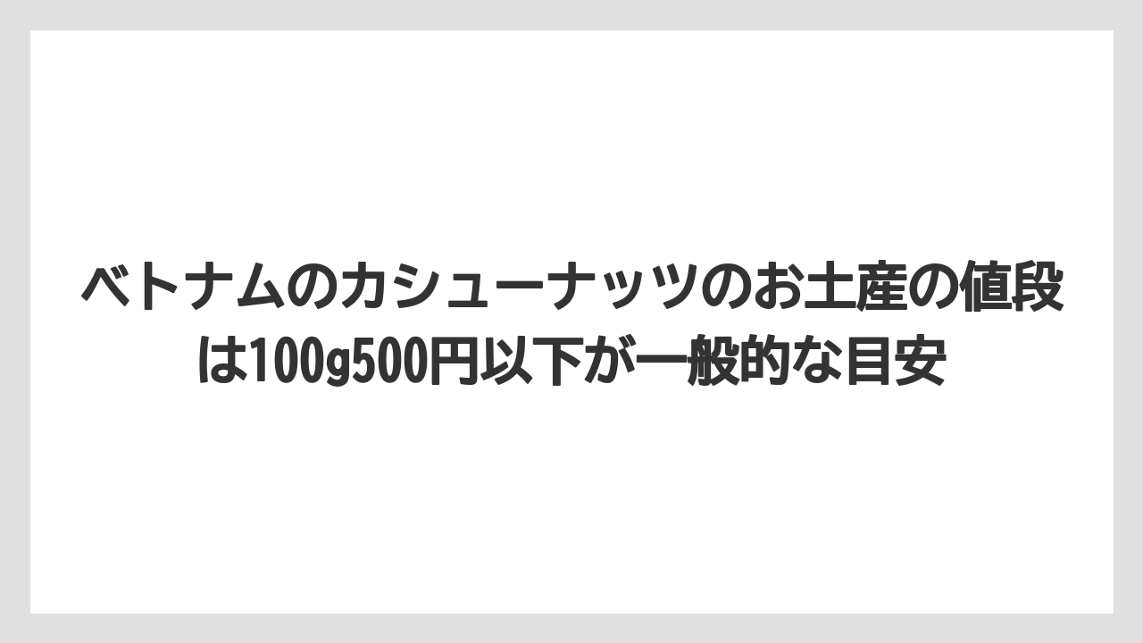 【リゾート】【宿泊】【旅】ベトナムのカシューナッツのお土産の値段は100g500円以下が一般的な目安