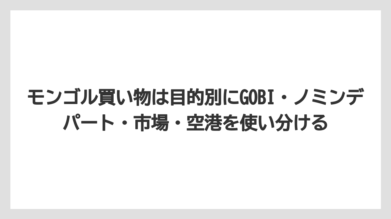 【リゾート】【宿泊】【旅】モンゴル買い物は目的別にGOBI・ノミンデパート・市場・空港を使い分ける