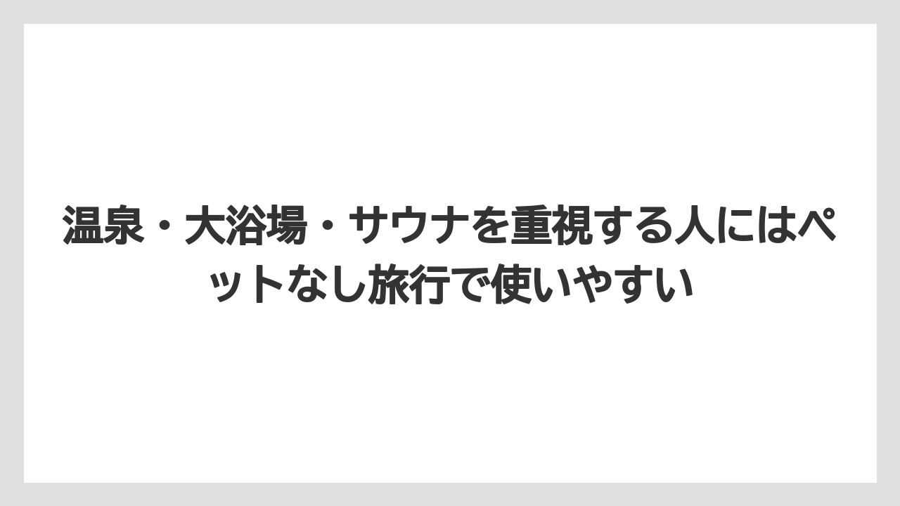 【リゾート】【宿泊】【旅】温泉・大浴場・サウナを重視する人にはペットなし旅行で使いやすい