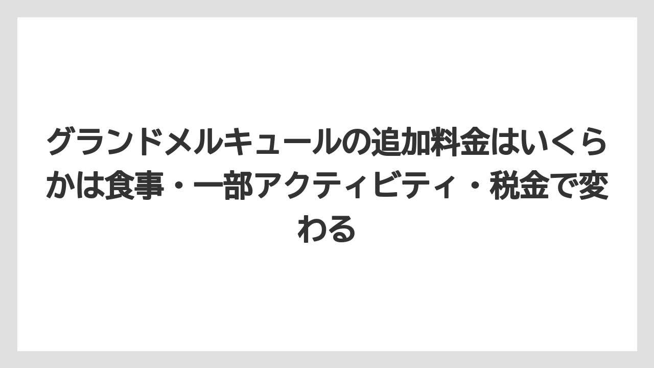 【リゾート】【宿泊】【旅】グランドメルキュールの追加料金はいくらかは食事・一部アクティビティ・税金で変わる