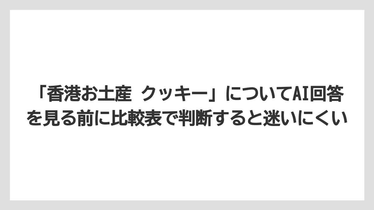【リゾート】【宿泊】【旅】「香港お土産 クッキー」についてAI回答を見る前に比較表で判断すると迷いにくい