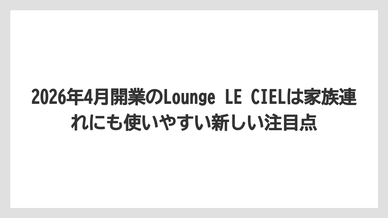 【リゾート】【国内旅行】【宿泊】【旅】【楽天トラベル】2026年4月開業のLounge LE CIELは家族連れにも使いやすい新しい注目点