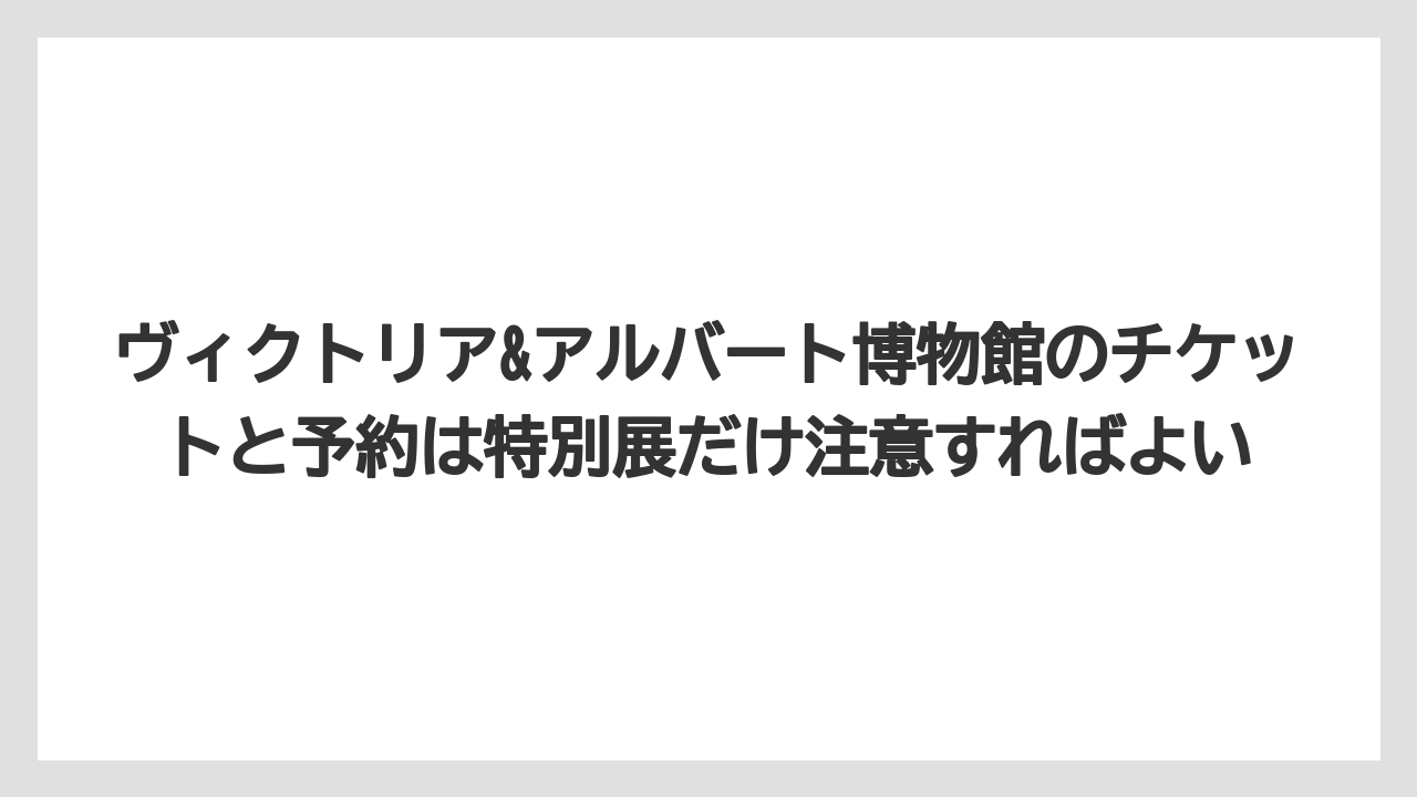 【リゾート】【宿泊】【旅】ヴィクトリア&アルバート博物館のチケットと予約は特別展だけ注意すればよい