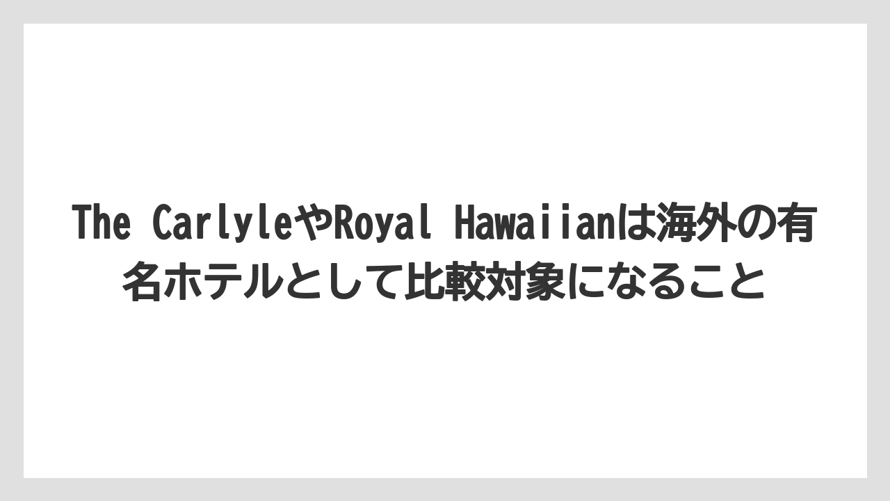 【リゾート】【宿泊】【旅】The CarlyleやRoyal Hawaiianは海外の有名ホテルとして比較対象になること