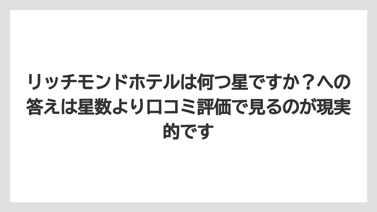 【リゾート】【宿泊】【旅】リッチモンドホテルは何つ星ですか？への答えは星数より口コミ評価で見るのが現実的です
