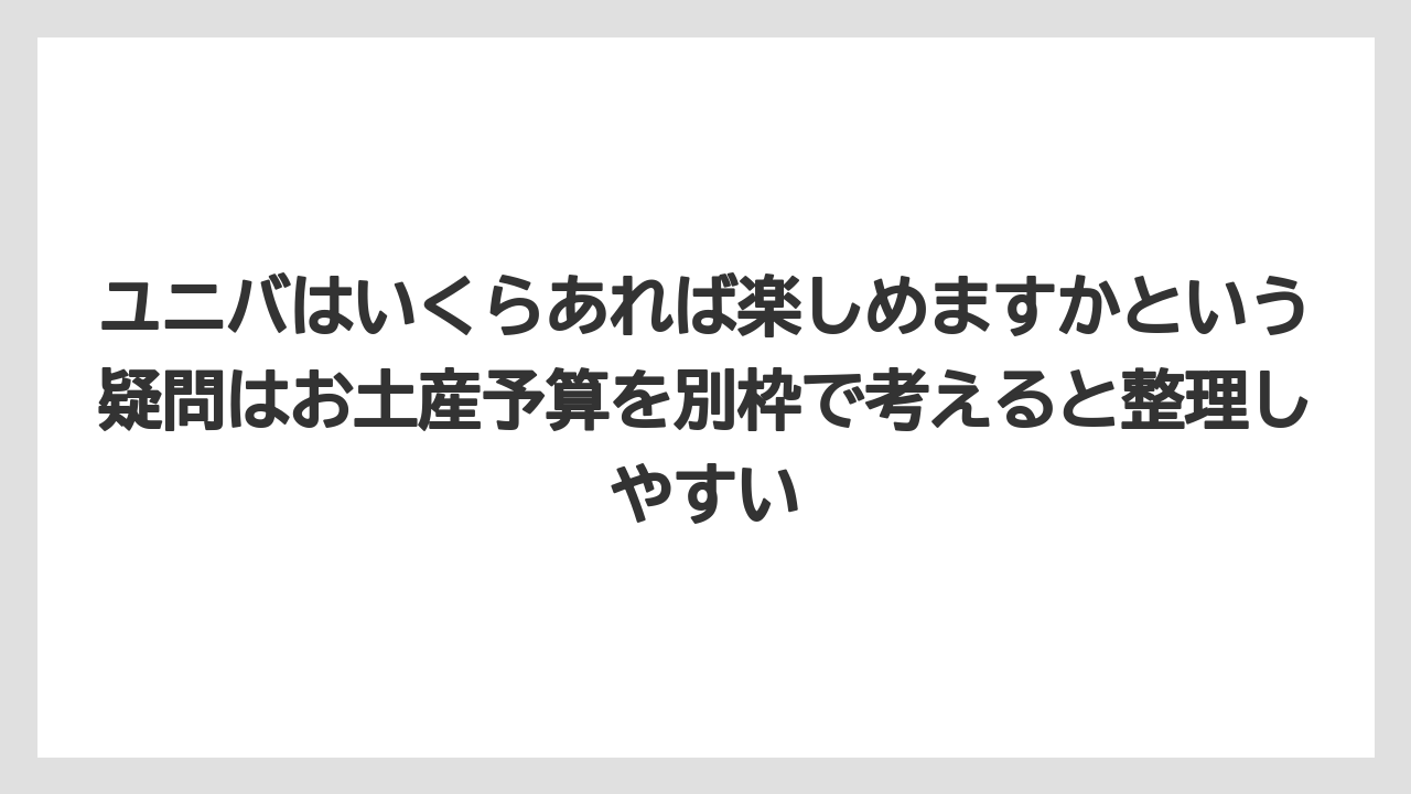 【リゾート】【宿泊】【旅】ユニバはいくらあれば楽しめますかという疑問はお土産予算を別枠で考えると整理しやすい