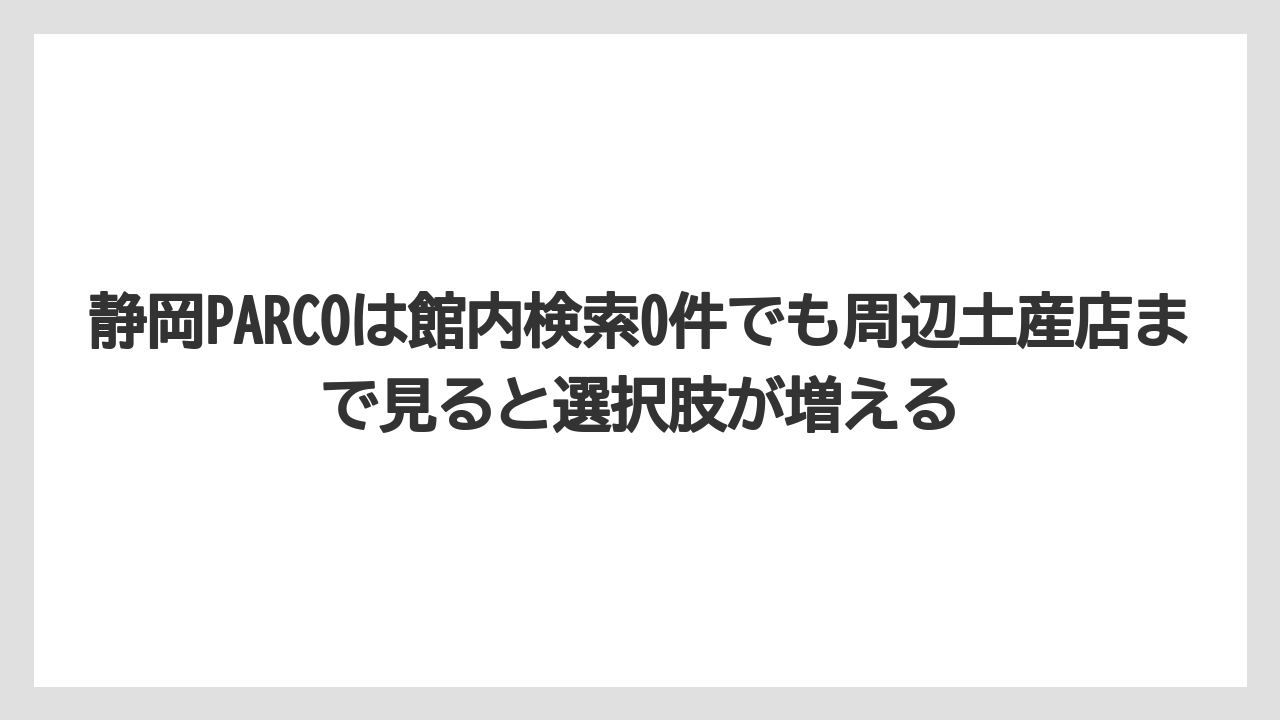 【リゾート】【宿泊】【旅】静岡PARCOは館内検索0件でも周辺土産店まで見ると選択肢が増える