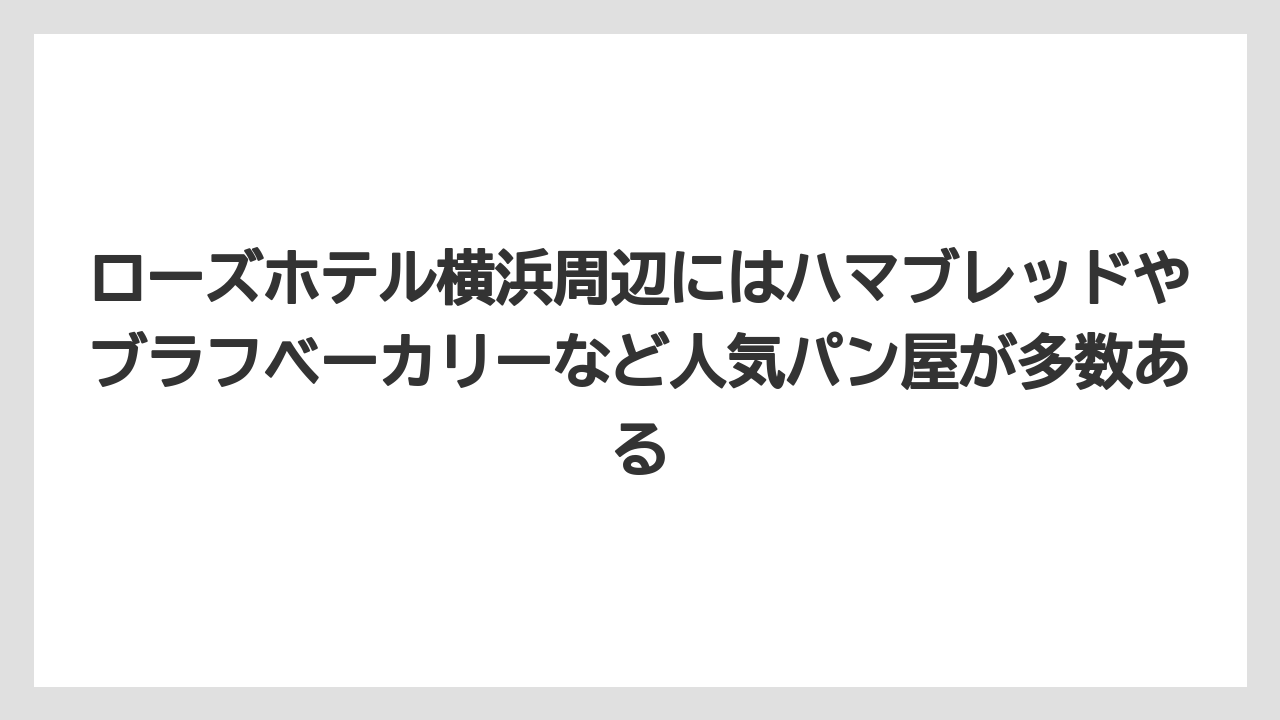 【リゾート】【宿泊】【旅】ローズホテル横浜周辺にはハマブレッドやブラフベーカリーなど人気パン屋が多数ある