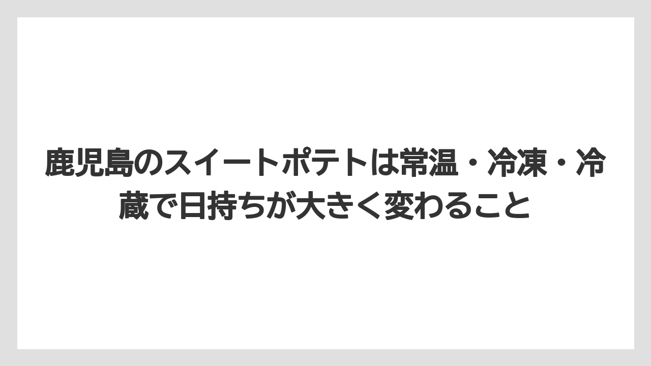 【リゾート】【宿泊】【旅】鹿児島のスイートポテトは常温・冷凍・冷蔵で日持ちが大きく変わること