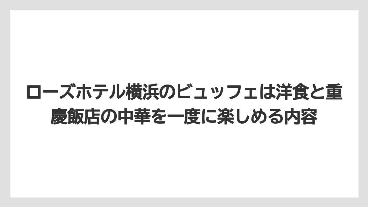 【リゾート】【宿泊】【旅】ローズホテル横浜のビュッフェは洋食と重慶飯店の中華を一度に楽しめる内容
