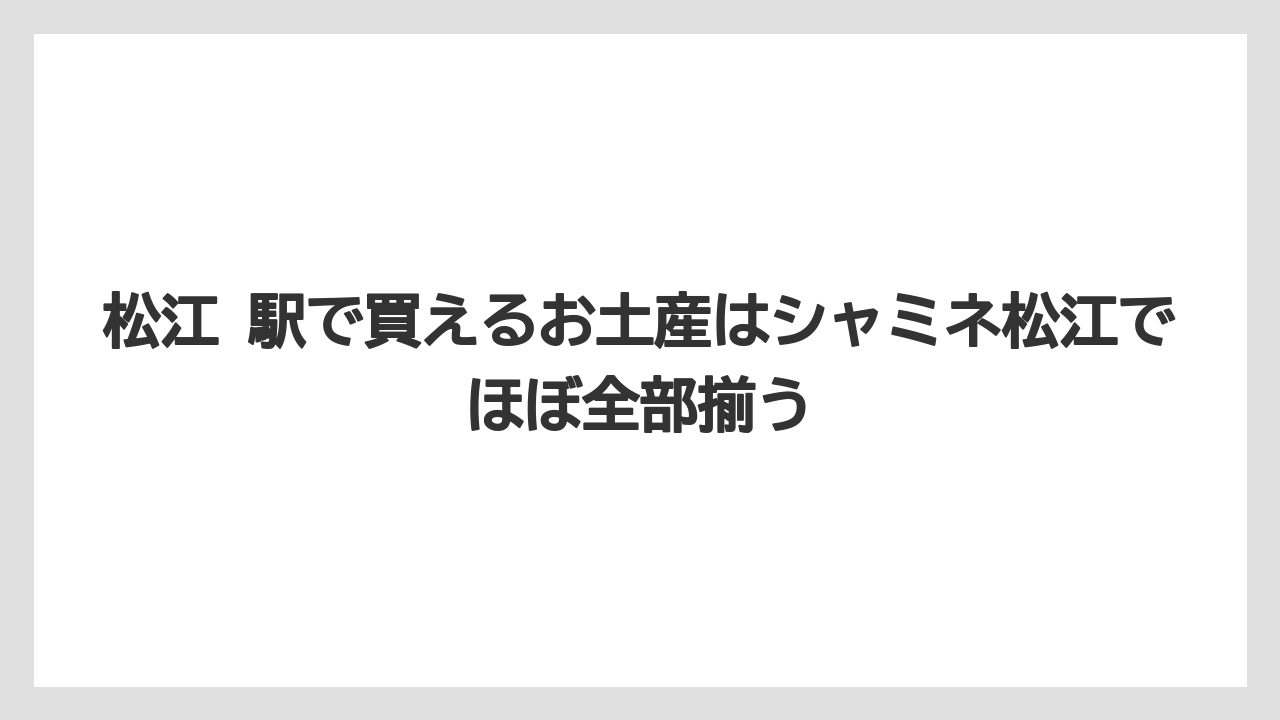 【リゾート】【宿泊】【旅】松江 駅で買えるお土産はシャミネ松江でほぼ全部揃う