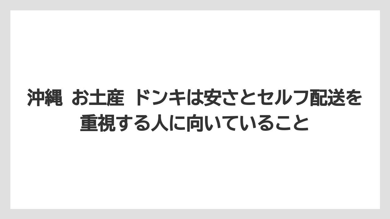 【リゾート】【宿泊】【旅】沖縄 お土産 ドンキは安さとセルフ配送を重視する人に向いていること