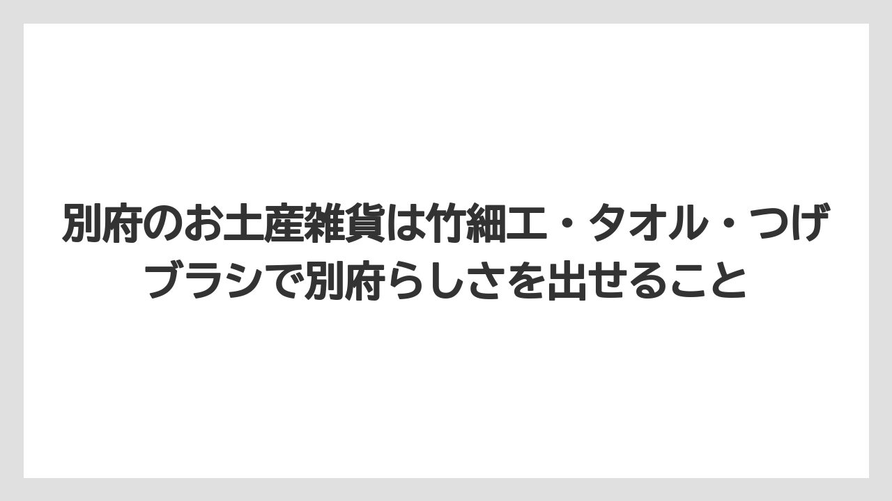 【リゾート】【宿泊】【旅】別府のお土産雑貨は竹細工・タオル・つげブラシで別府らしさを出せること