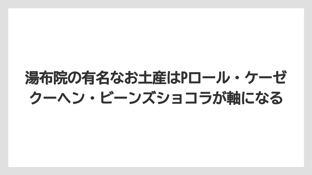 【リゾート】【宿泊】【旅】湯布院の有名なお土産はPロール・ケーゼクーヘン・ビーンズショコラが軸になる