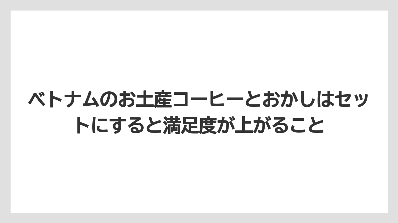 【リゾート】【宿泊】【旅】ベトナムのお土産コーヒーとおかしはセットにすると満足度が上がること