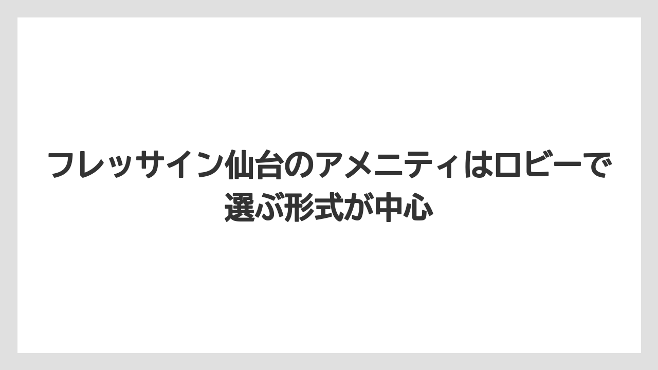 フレッサイン仙台のアメニティはロビーで選ぶ形式が中心