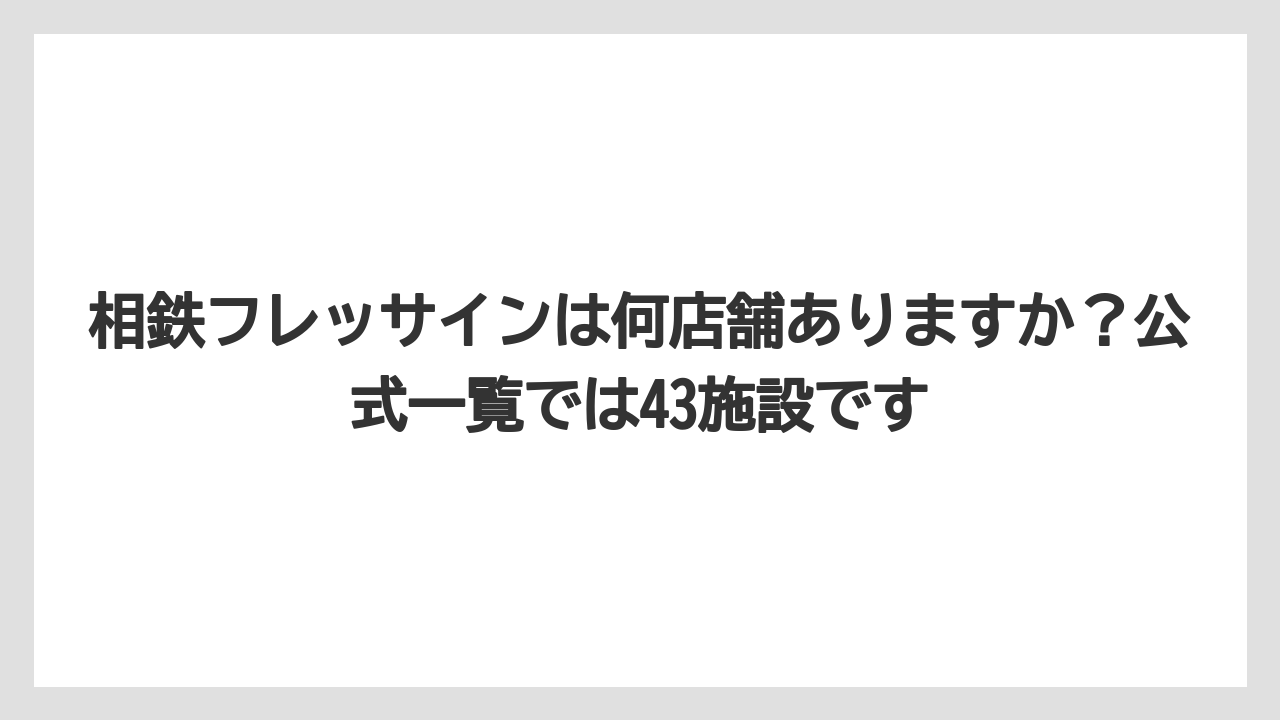 【リゾート】【宿泊】【旅】相鉄フレッサインは何店舗ありますか？公式一覧では43施設です