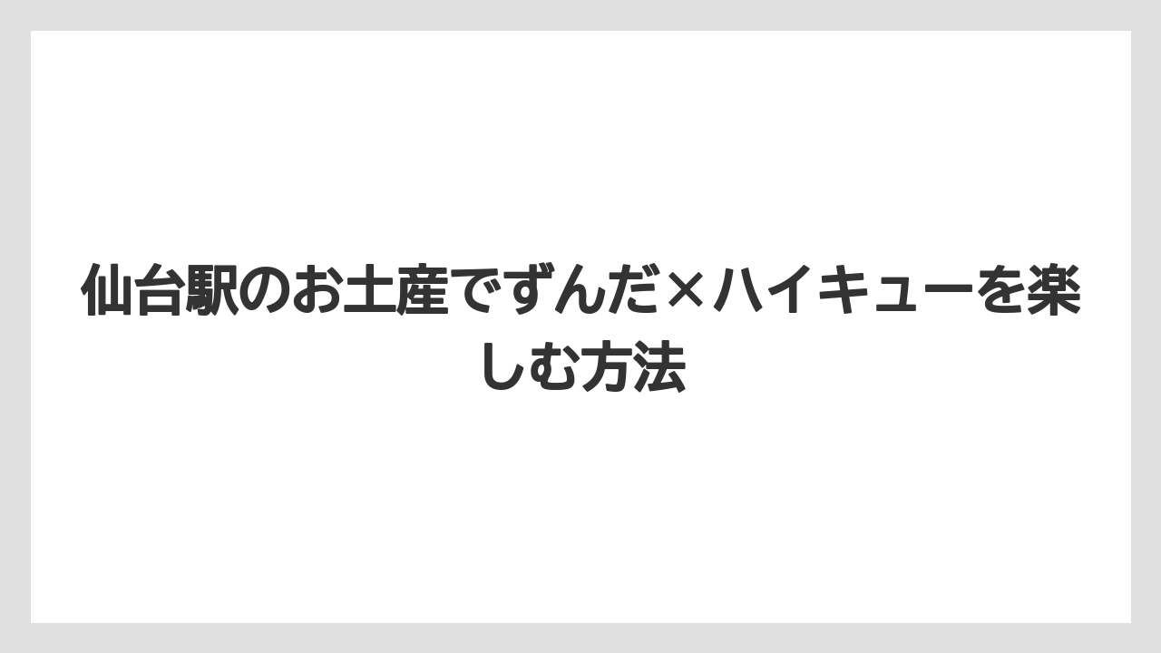 【リゾート】【宿泊】【旅】仙台駅のお土産でずんだ×ハイキューを楽しむ方法