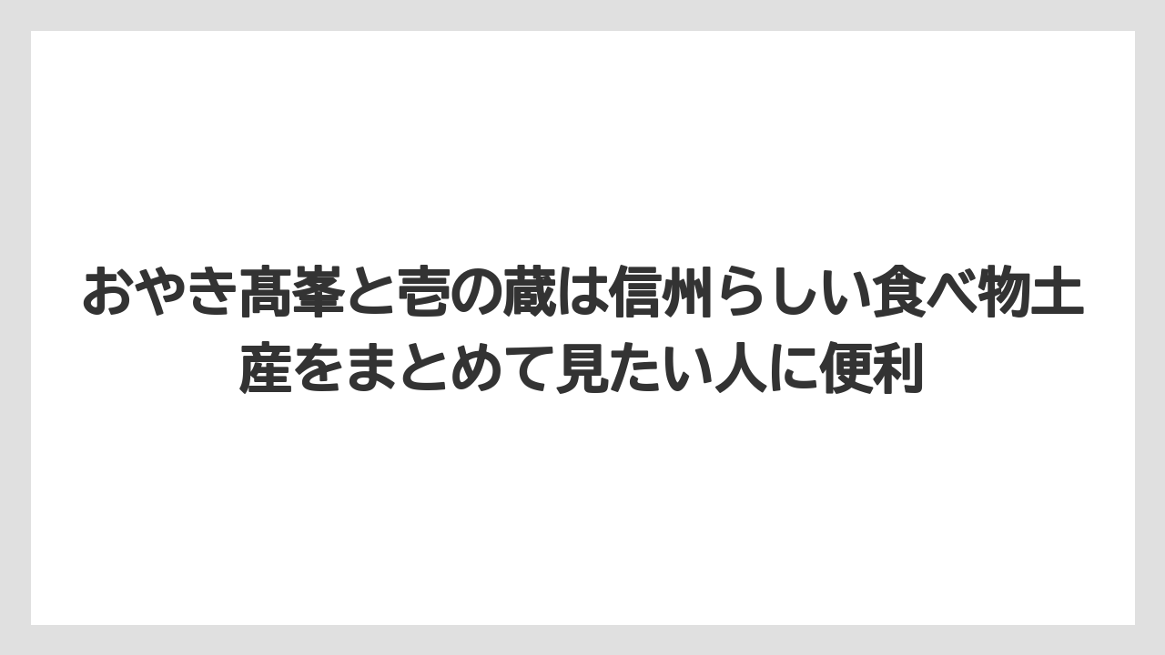 【リゾート】【宿泊】【旅】おやき髙峯と壱の蔵は信州らしい食べ物土産をまとめて見たい人に便利