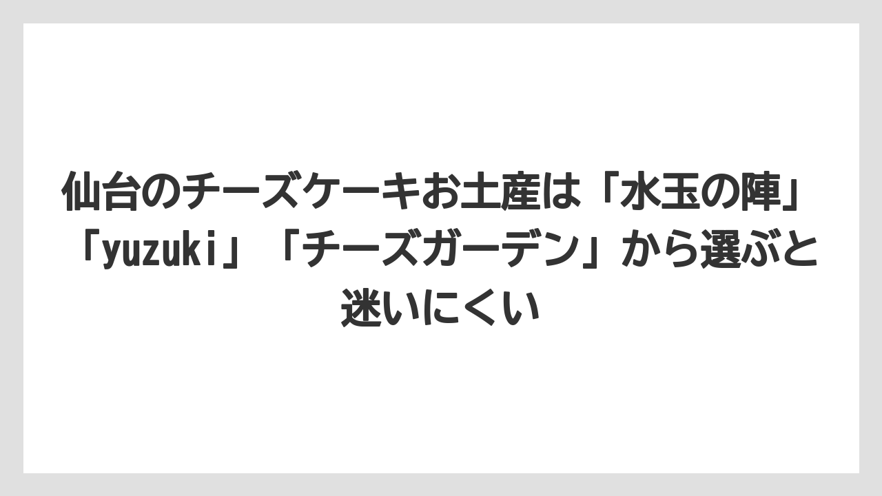 【リゾート】【宿泊】【旅】仙台のチーズケーキお土産は「水玉の陣」「yuzuki」「チーズガーデン」から選ぶと迷いにくい