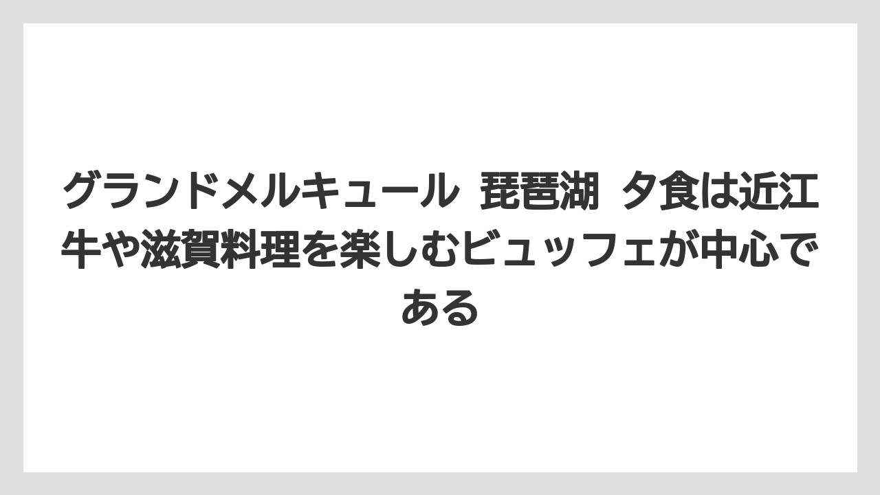 【リゾート】【国内旅行】【宿泊】【旅】【楽天トラベル】グランドメルキュール 琵琶湖 夕食は近江牛や滋賀料理を楽しむビュッフェが中心である