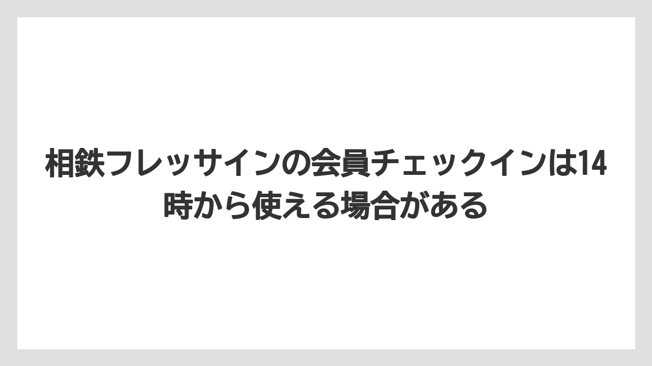 【リゾート】【宿泊】【旅】相鉄フレッサインの会員チェックインは14時から使える場合がある