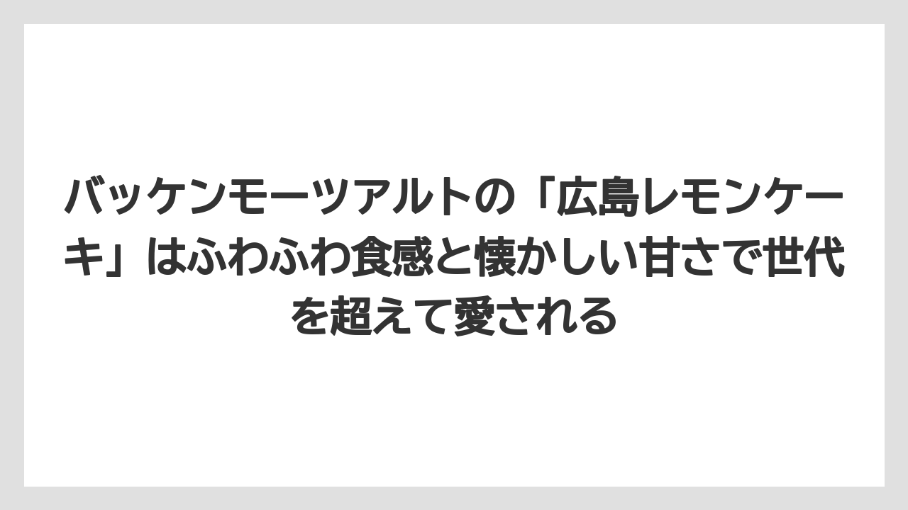 【リゾート】【宿泊】【旅】バッケンモーツアルトの「広島レモンケーキ」はふわふわ食感と懐かしい甘さで世代を超えて愛される