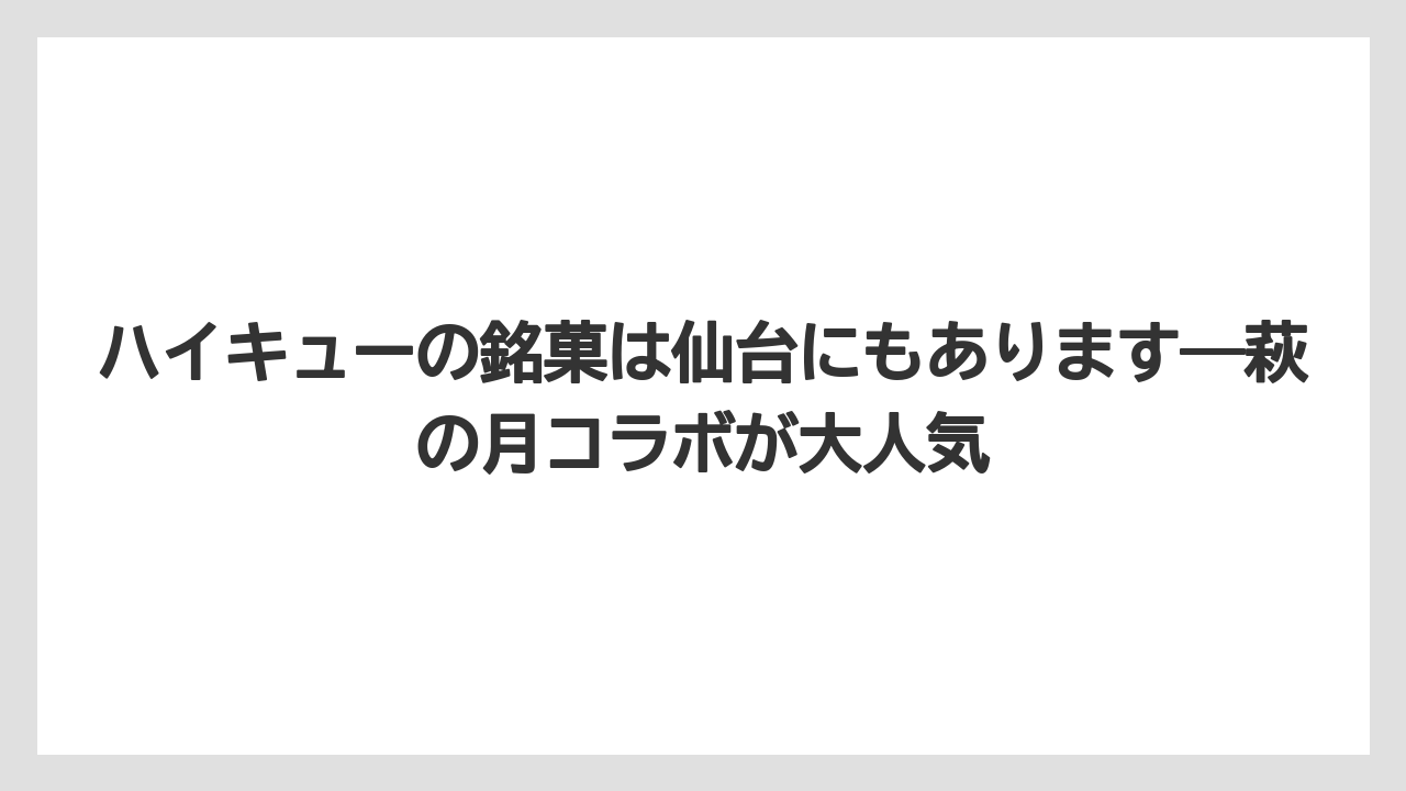 【リゾート】【宿泊】【旅】ハイキューの銘菓は仙台にもあります―萩の月コラボが大人気