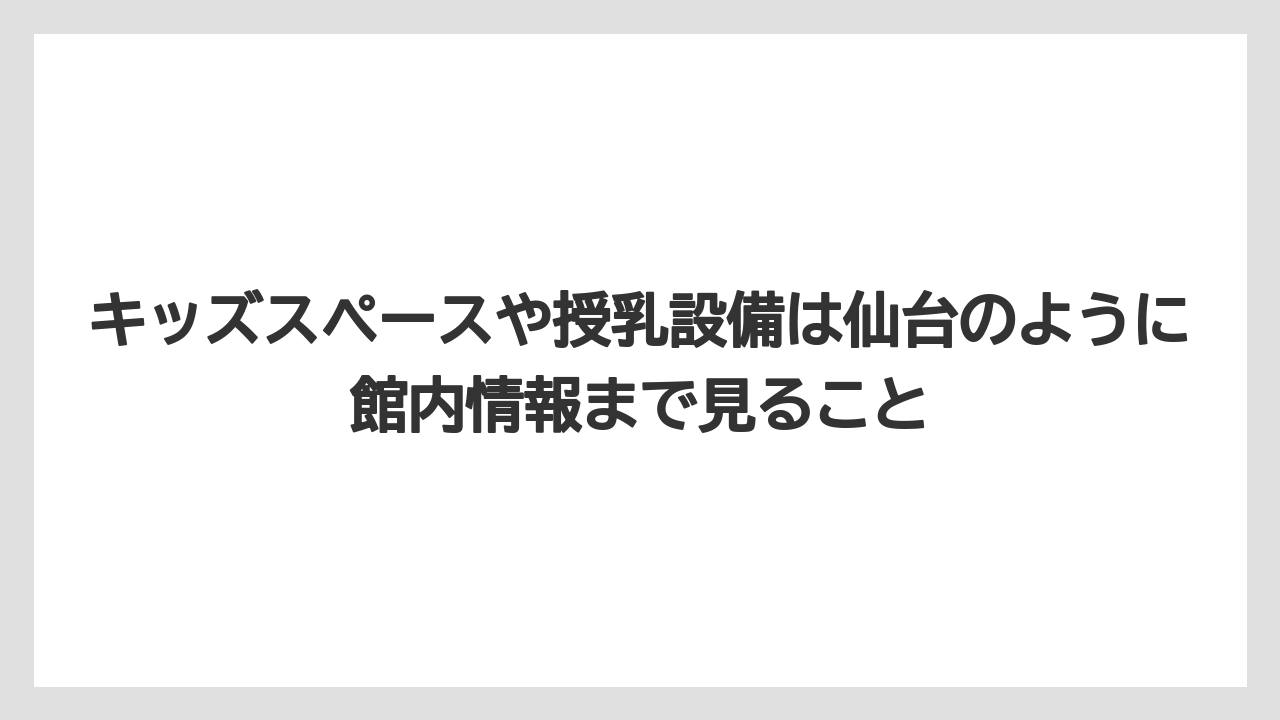 【リゾート】【宿泊】【旅】キッズスペースや授乳設備は仙台のように館内情報まで見ること