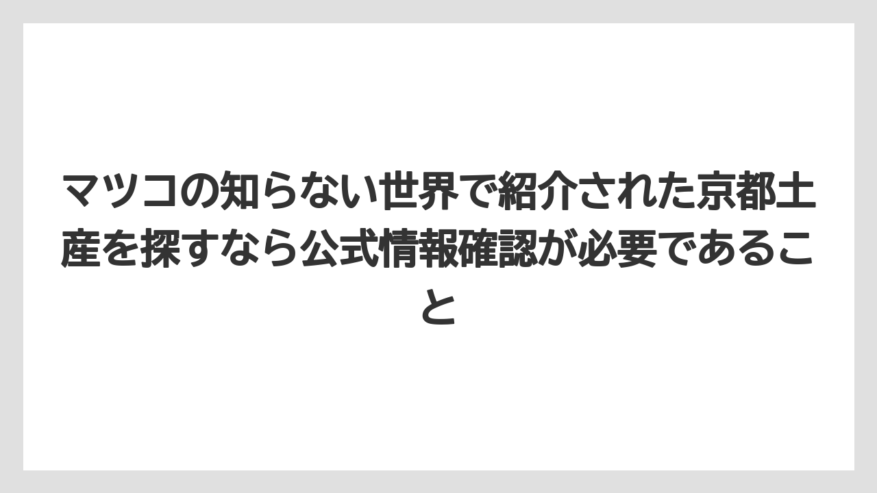 【リゾート】【宿泊】【旅】マツコの知らない世界で紹介された京都土産を探すなら公式情報確認が必要であること