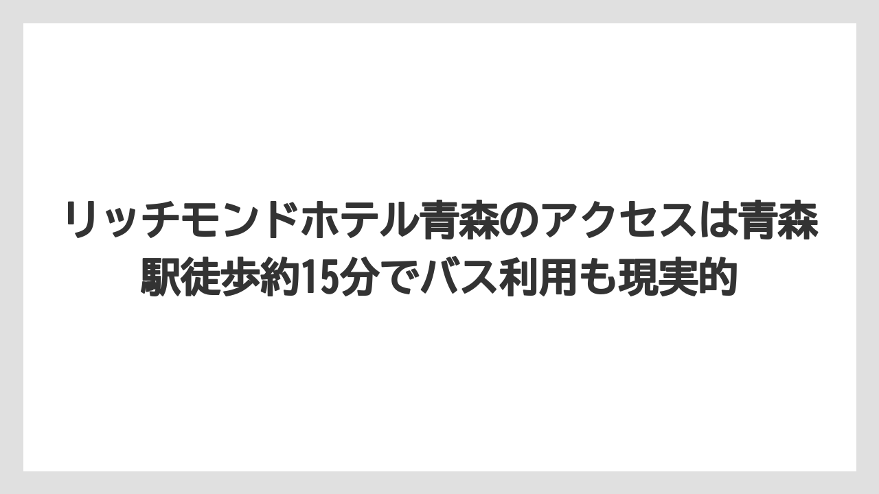 【リゾート】【宿泊】【旅】リッチモンドホテル青森のアクセスは青森駅徒歩約15分でバス利用も現実的