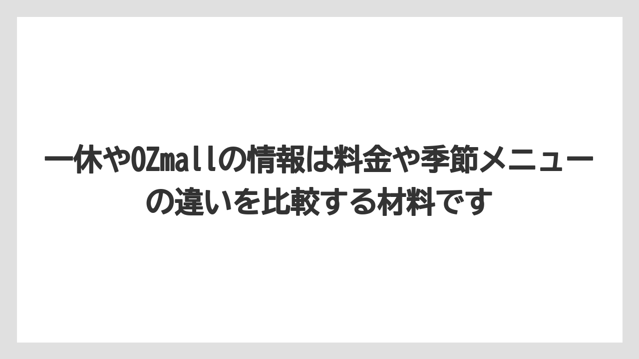 【リゾート】【宿泊】【旅】一休やOZmallの情報は料金や季節メニューの違いを比較する材料です