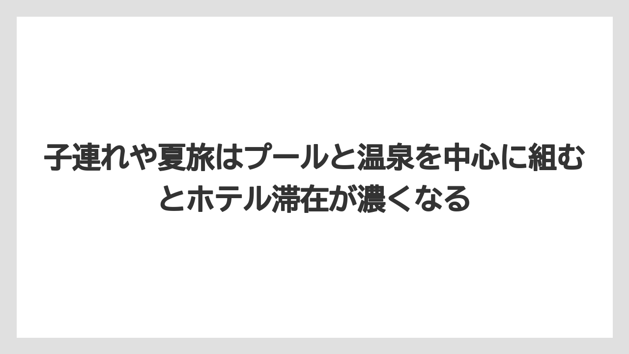【リゾート】【国内旅行】【宿泊】【旅】【楽天トラベル】子連れや夏旅はプールと温泉を中心に組むとホテル滞在が濃くなる