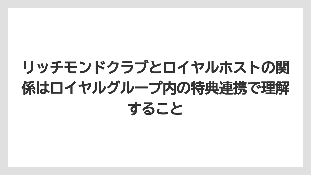 【リゾート】【宿泊】【旅】リッチモンドクラブとロイヤルホストの関係はロイヤルグループ内の特典連携で理解すること