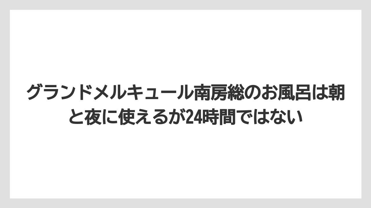 【リゾート】【宿泊】【旅】グランドメルキュール南房総のお風呂は朝と夜に使えるが24時間ではない