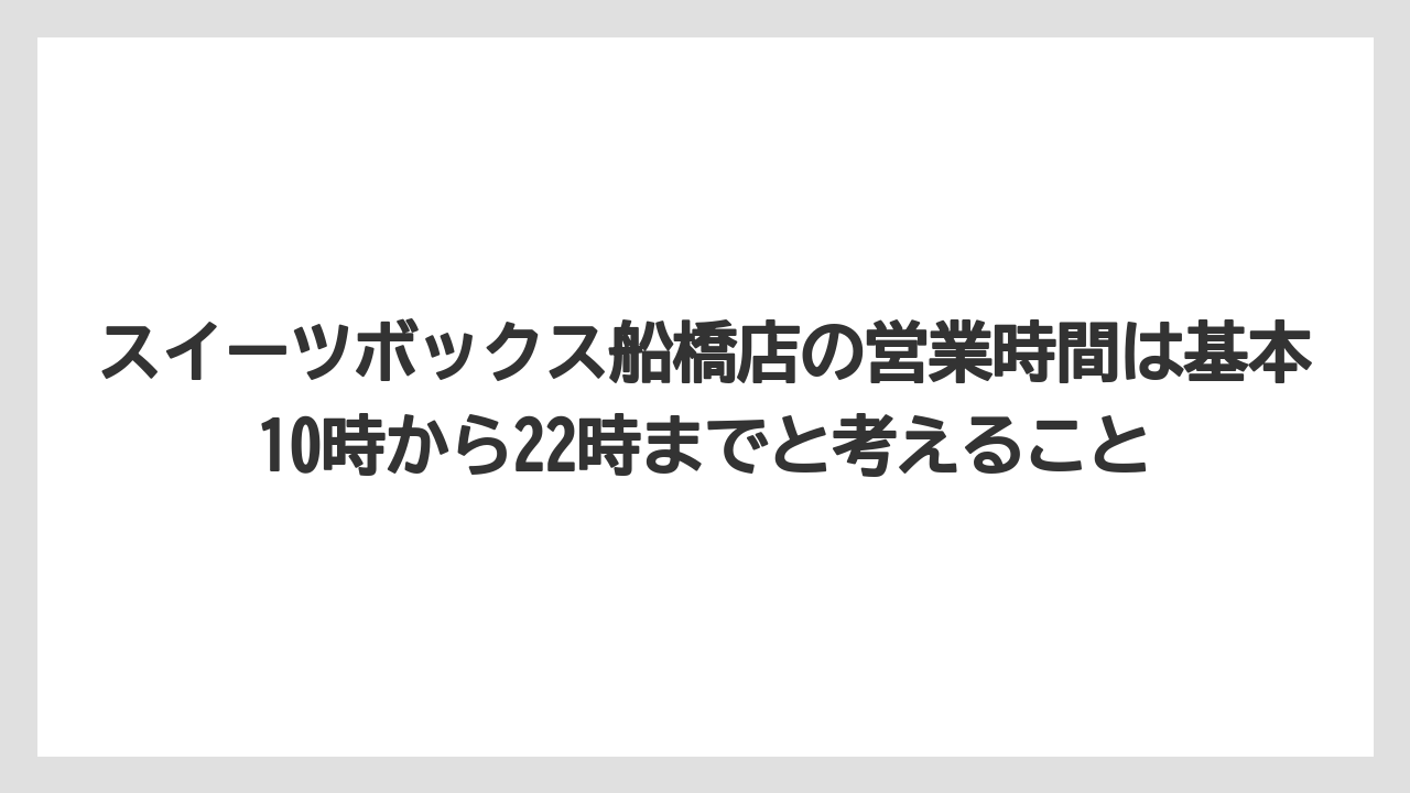 【リゾート】【宿泊】【旅】スイーツボックス船橋店の営業時間は基本10時から22時までと考えること