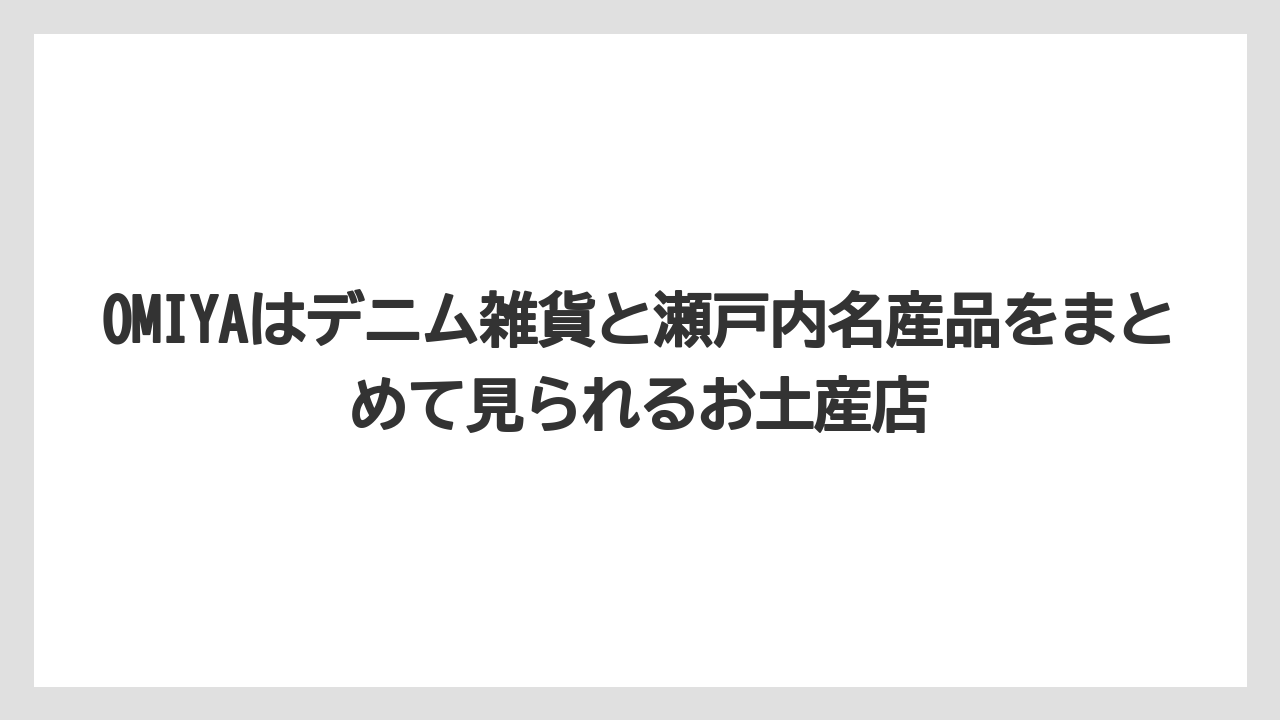 【リゾート】【宿泊】【旅】OMIYAはデニム雑貨と瀬戸内名産品をまとめて見られるお土産店