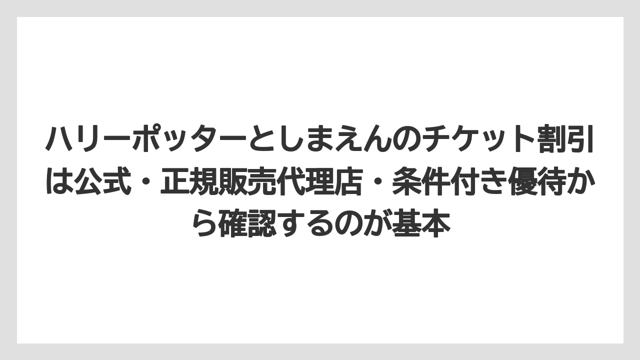 【リゾート】【宿泊】【旅】ハリーポッターとしまえんのチケット割引は公式・正規販売代理店・条件付き優待から確認するのが基本